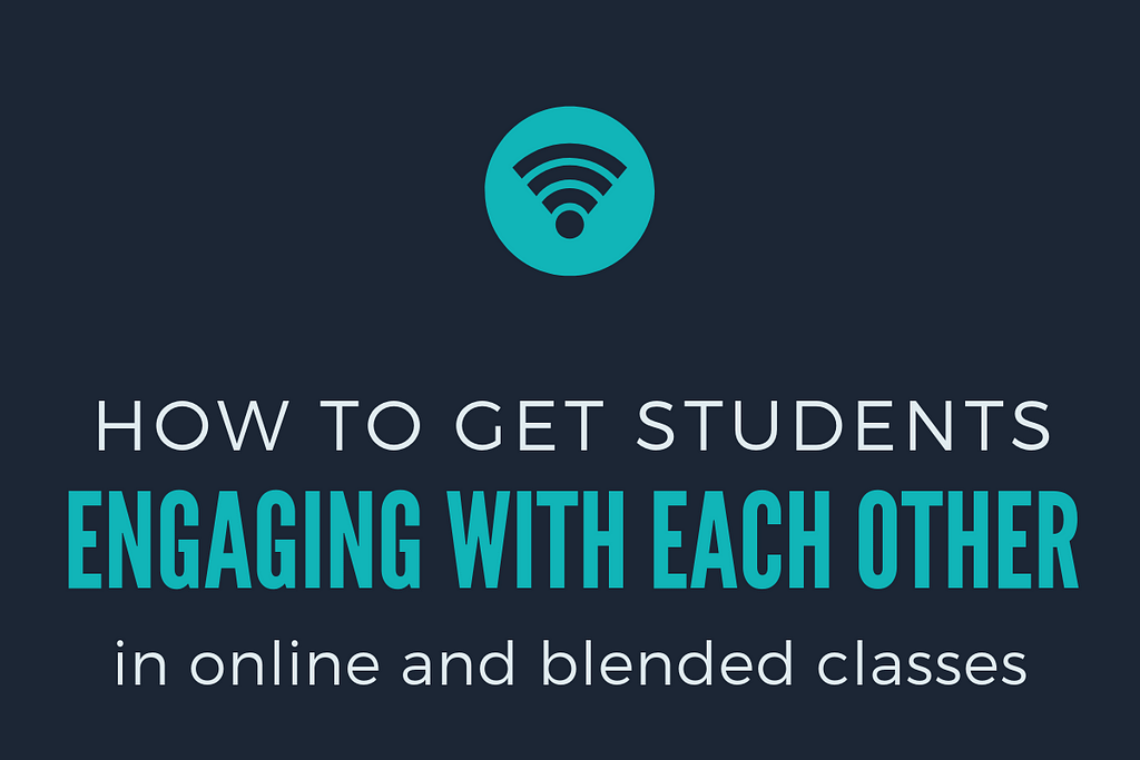 HOW TO GET STUDENTS ENGAGING WITH EACH OTHER IN ONLINE OR BLENDED CLASSES